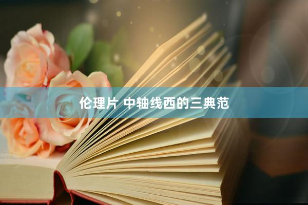 伦理片 中轴线西的三典范