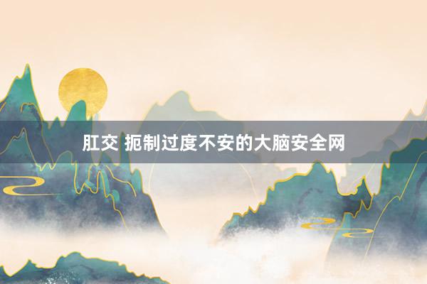 肛交 扼制过度不安的大脑安全网